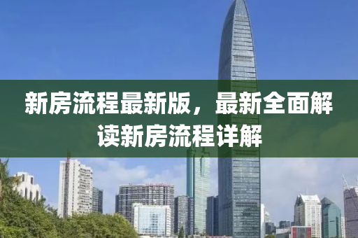 新房流程最新版，最新全面解讀新房流程詳解