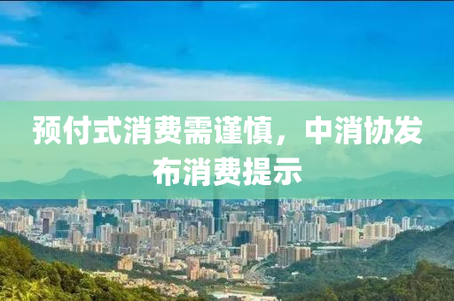 預付式消費需謹慎，中消協(xié)發(fā)布消費提示