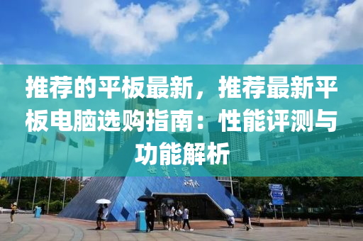 推薦的平板最新，推薦最新平板電腦選購(gòu)指南：性能評(píng)測(cè)與功能解析