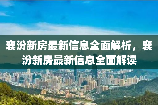襄汾新房最新信息全面解析，襄汾新房最新信息全面解讀