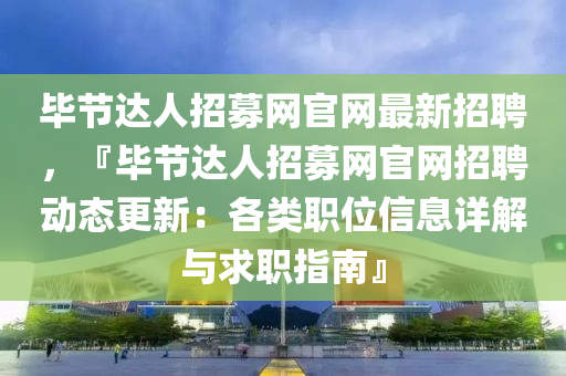 畢節(jié)達(dá)人招募網(wǎng)官網(wǎng)最新招聘，『畢節(jié)達(dá)人招募網(wǎng)官網(wǎng)招聘動(dòng)態(tài)更新：各類職位信息詳解與求職指南』