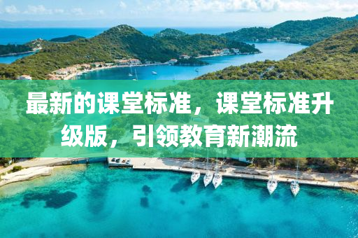 最新的課堂標(biāo)準(zhǔn)，課堂標(biāo)準(zhǔn)升級版，引領(lǐng)教育新潮流