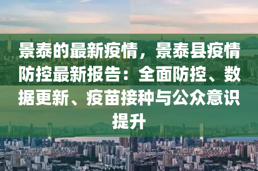 景泰的最新疫情，景泰縣疫情防控最新報告：全面防控、數(shù)據(jù)更新、疫苗接種與公眾意識提升