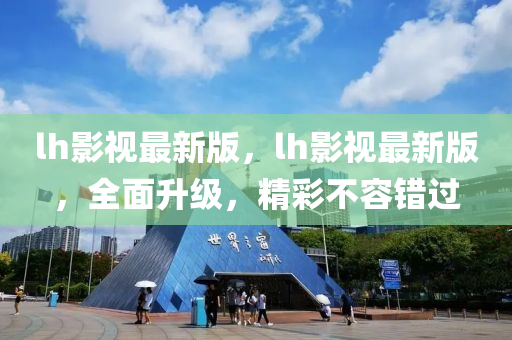 lh影視最新版，lh影視最新版，全面升級(jí)，精彩不容錯(cuò)過