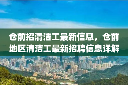 倉前招清潔工最新信息，倉前地區(qū)清潔工最新招聘信息詳解