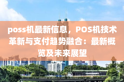 poss機(jī)最新信息，POS機(jī)技術(shù)革新與支付趨勢融合：最新概覽及未來展望