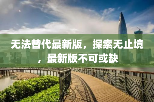 無法替代最新版，探索無止境，最新版不可或缺
