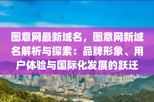 圖意網(wǎng)最新域名，圖意網(wǎng)新域名解析與探索：品牌形象、用戶體驗與國際化發(fā)展的躍遷
