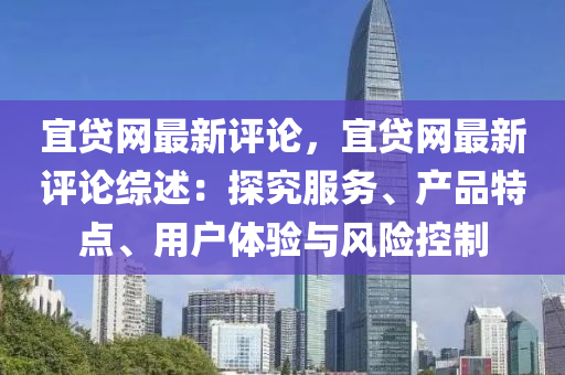 宜貸網(wǎng)最新評論，宜貸網(wǎng)最新評論綜述：探究服務(wù)、產(chǎn)品特點(diǎn)、用戶體驗(yàn)與風(fēng)險(xiǎn)控制