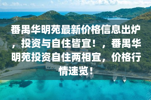 番禺華明苑最新價(jià)格信息出爐，投資與自住皆宜！，番禺華明苑投資自住兩相宜，價(jià)格行情速覽！