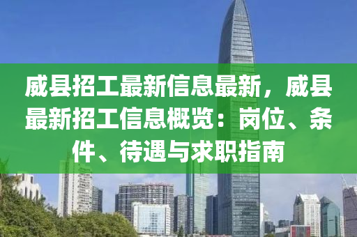 威縣招工最新信息最新，威縣最新招工信息概覽：崗位、條件、待遇與求職指南