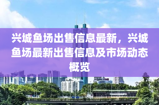 興城魚場出售信息最新，興城魚場最新出售信息及市場動態(tài)概覽