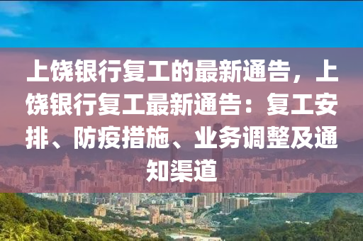上饒銀行復(fù)工的最新通告，上饒銀行復(fù)工最新通告：復(fù)工安排、防疫措施、業(yè)務(wù)調(diào)整及通知渠道