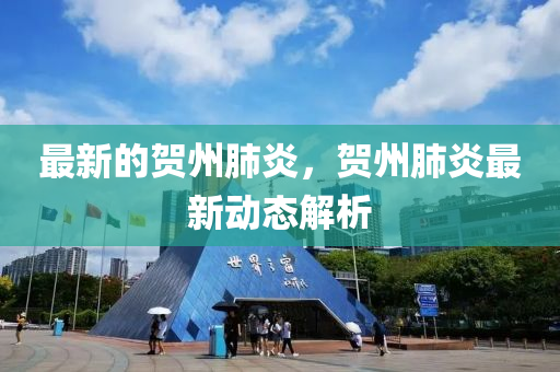 最新的賀州肺炎，賀州肺炎最新動(dòng)態(tài)解析
