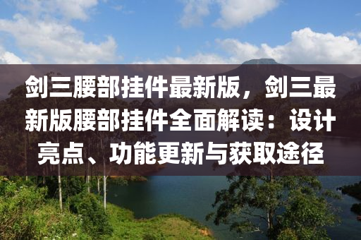劍三腰部掛件最新版，劍三最新版腰部掛件全面解讀：設(shè)計(jì)亮點(diǎn)、功能更新與獲取途徑