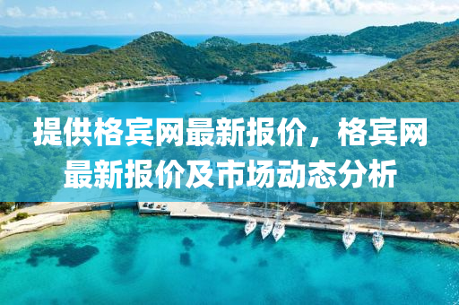 提供格賓網(wǎng)最新報價，格賓網(wǎng)最新報價及市場動態(tài)分析