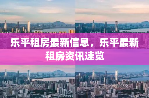 樂平租房最新信息，樂平最新租房資訊速覽