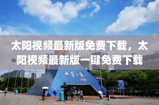 太陽(yáng)視頻最新版免費(fèi)下載，太陽(yáng)視頻最新版一鍵免費(fèi)下載