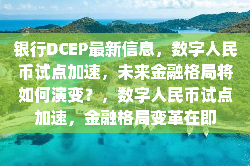 銀行DCEP最新信息，數(shù)字人民幣試點加速，未來金融格局將如何演變？，數(shù)字人民幣試點加速，金融格局變革在即