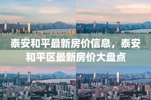 泰安和平最新房?jī)r(jià)信息，泰安和平區(qū)最新房?jī)r(jià)大盤點(diǎn)