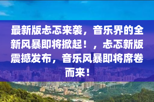最新版忐忑來襲，音樂界的全新風(fēng)暴即將掀起！，忐忑新版震撼發(fā)布，音樂風(fēng)暴即將席卷而來！