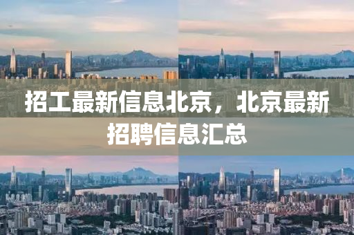 招工最新信息北京，北京最新招聘信息匯總