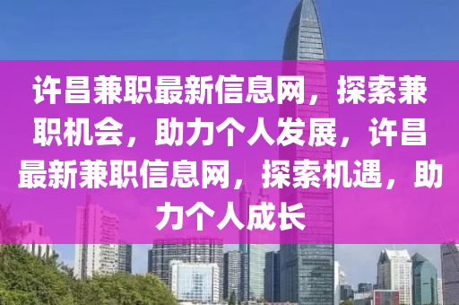 許昌兼職最新信息網(wǎng)，探索兼職機會，助力個人發(fā)展，許昌最新兼職信息網(wǎng)，探索機遇，助力個人成長