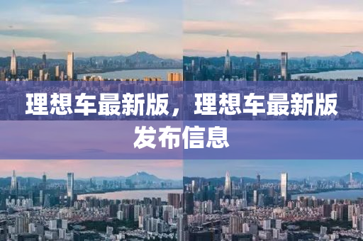 理想車最新版，理想車最新版發(fā)布信息