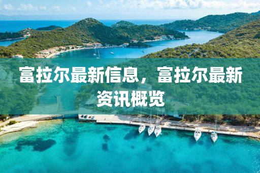 富拉爾最新信息，富拉爾最新資訊概覽