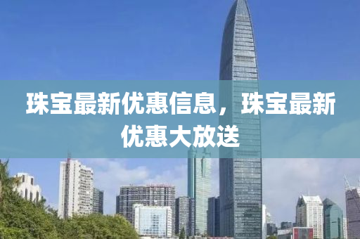 珠寶最新優(yōu)惠信息，珠寶最新優(yōu)惠大放送