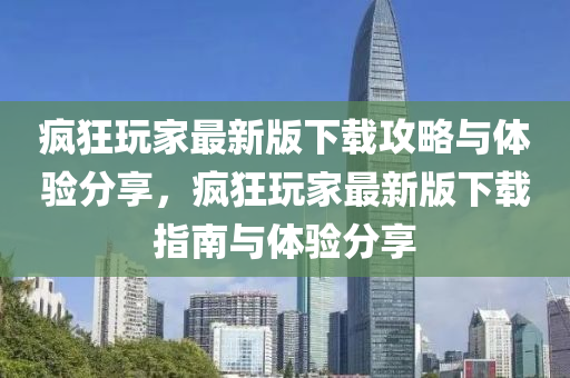 瘋狂玩家最新版下載攻略與體驗分享，瘋狂玩家最新版下載指南與體驗分享
