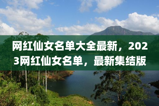 網紅仙女名單大全最新，2023網紅仙女名單，最新集結版