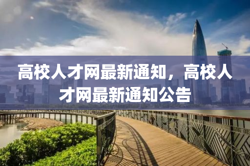 高校人才網最新通知，高校人才網最新通知公告