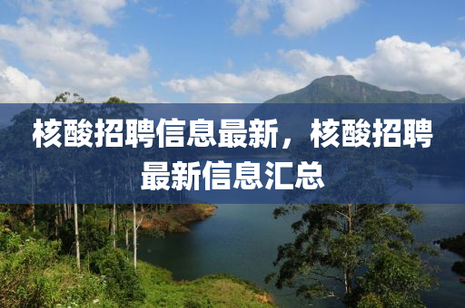 核酸招聘信息最新，核酸招聘最新信息匯總