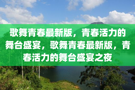 歌舞青春最新版，青春活力的舞臺(tái)盛宴，歌舞青春最新版，青春活力的舞臺(tái)盛宴之夜