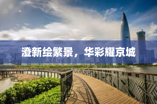 澄新繪繁景，華彩耀京城
