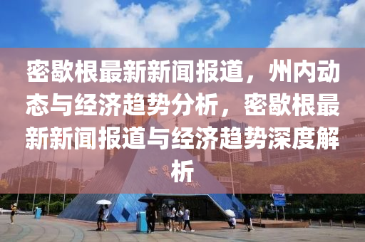 密歇根最新新聞報道，州內(nèi)動態(tài)與經(jīng)濟趨勢分析，密歇根最新新聞報道與經(jīng)濟趨勢深度解析