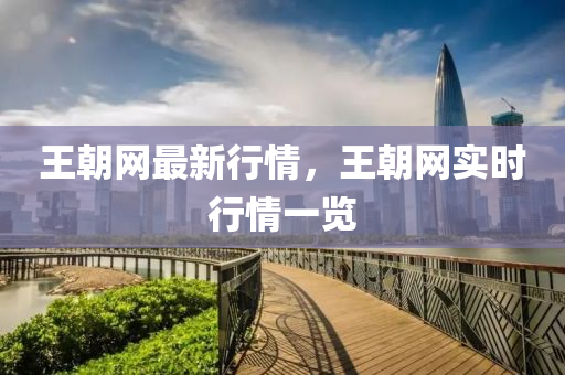 王朝網(wǎng)最新行情，王朝網(wǎng)實(shí)時(shí)行情一覽