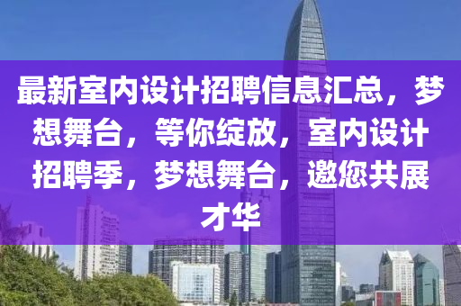 最新室內(nèi)設(shè)計(jì)招聘信息匯總，夢(mèng)想舞臺(tái)，等你綻放，室內(nèi)設(shè)計(jì)招聘季，夢(mèng)想舞臺(tái)，邀您共展才華