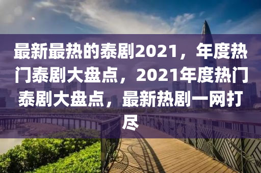 最新最熱的泰劇2021，年度熱門泰劇大盤點(diǎn)，2021年度熱門泰劇大盤點(diǎn)，最新熱劇一網(wǎng)打盡