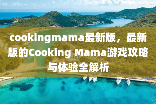 cookingmama最新版，最新版的Cooking Mama游戲攻略與體驗全解析