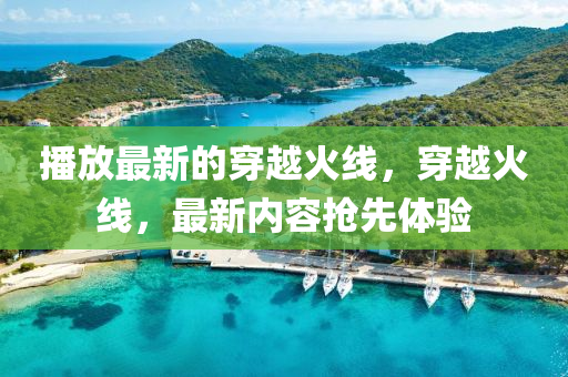 播放最新的穿越火線，穿越火線，最新內容搶先體驗