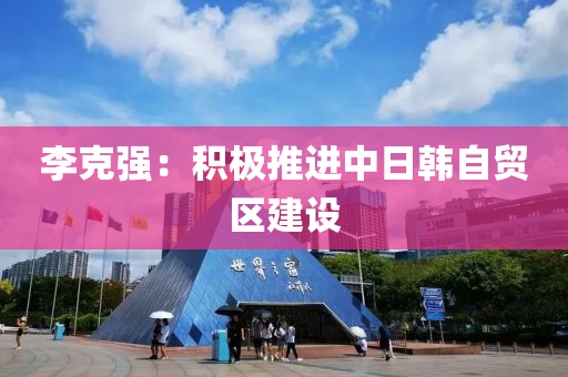 李克強：積極推進中日韓自貿(mào)區(qū)建設(shè)