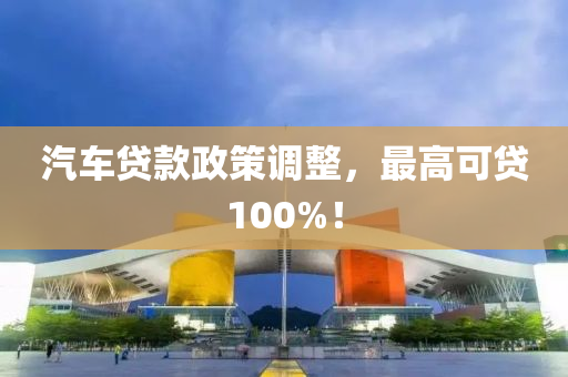 汽車貸款政策調(diào)整，最高可貸100%！