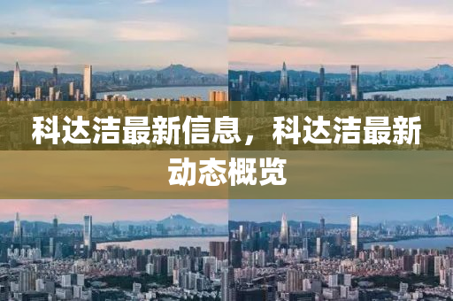 科達(dá)潔最新信息，科達(dá)潔最新動(dòng)態(tài)概覽