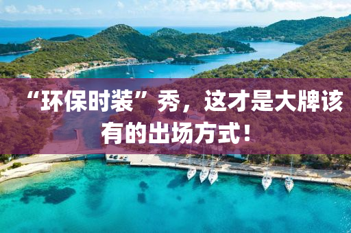 “環(huán)保時裝”秀，這才是大牌該有的出場方式！