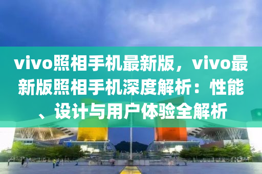 vivo照相手機最新版，vivo最新版照相手機深度解析：性能、設計與用戶體驗全解析