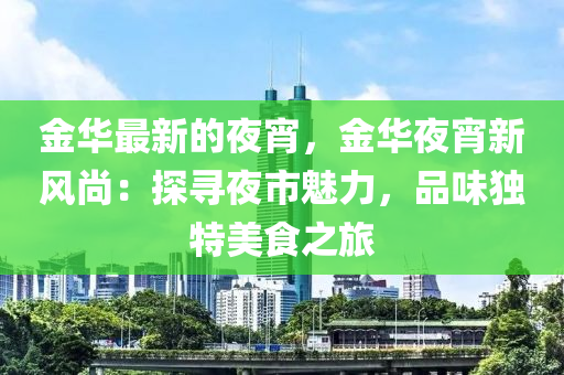 金華最新的夜宵，金華夜宵新風(fēng)尚：探尋夜市魅力，品味獨(dú)特美食之旅