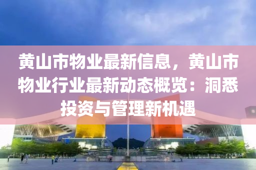 黃山市物業(yè)最新信息，黃山市物業(yè)行業(yè)最新動(dòng)態(tài)概覽：洞悉投資與管理新機(jī)遇