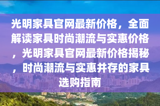 光明家具官網最新價格，全面解讀家具時尚潮流與實惠價格，光明家具官網最新價格揭秘，時尚潮流與實惠并存的家具選購指南